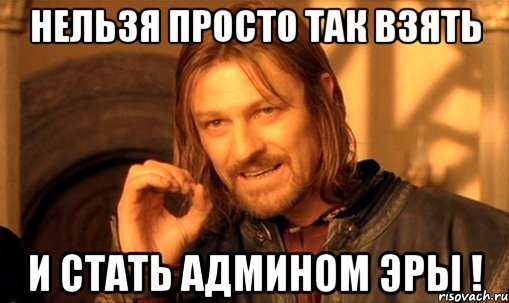 нельзя просто так взять и стать админом Эры !, Мем Нельзя просто так взять и (Боромир мем)