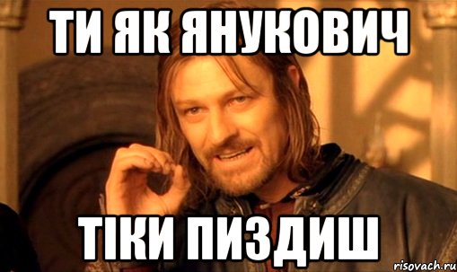 ти як Янукович тіки пиздиш, Мем Нельзя просто так взять и (Боромир мем)