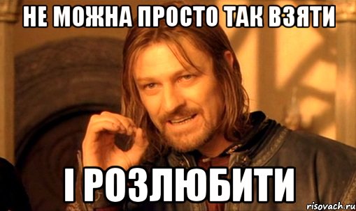 не можна просто так взяти і розлюбити, Мем Нельзя просто так взять и (Боромир мем)