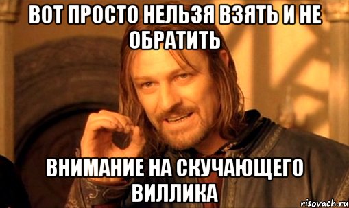 Вот просто нельзя взять и не обратить Внимание на скучающего Виллика, Мем Нельзя просто так взять и (Боромир мем)