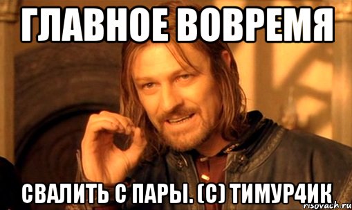 Главное вовремя Свалить с пары. (с) Тимур4ик, Мем Нельзя просто так взять и (Боромир мем)