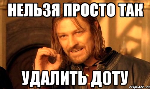 нельзя просто так удалить доту, Мем Нельзя просто так взять и (Боромир мем)