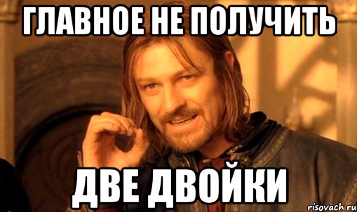 главное не получить две двойки, Мем Нельзя просто так взять и (Боромир мем)