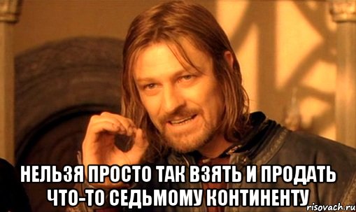  Нельзя просто так взять и продать что-то Седьмому Континенту, Мем Нельзя просто так взять и (Боромир мем)