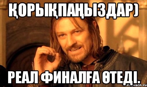 ҚОРЫҚПАҢЫЗДАР) РЕАЛ ФИНАЛҒА ӨТЕДІ., Мем Нельзя просто так взять и (Боромир мем)