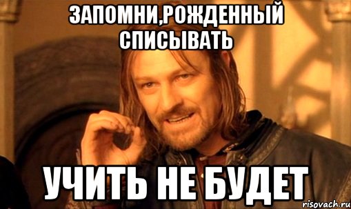 Запомни,рожденный списывать учить не будет, Мем Нельзя просто так взять и (Боромир мем)