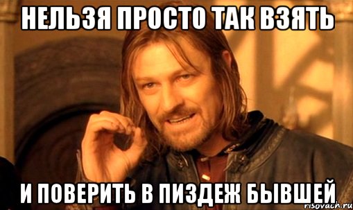 Нельзя просто так взять и поверить в пиздеж бывшей, Мем Нельзя просто так взять и (Боромир мем)