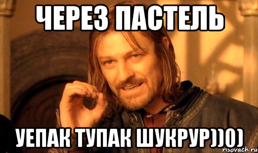 через пастель уепак тупак шукрур))0), Мем Нельзя просто так взять и (Боромир мем)