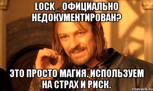 Lock_ официально недокументирован? Это просто магия. Используем на страх и риск., Мем Нельзя просто так взять и (Боромир мем)