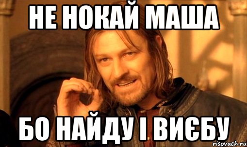 Не нокай Маша Бо найду і Виєбу, Мем Нельзя просто так взять и (Боромир мем)