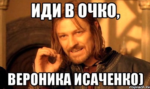 иДИ В ОЧКО, Вероника Исаченко), Мем Нельзя просто так взять и (Боромир мем)