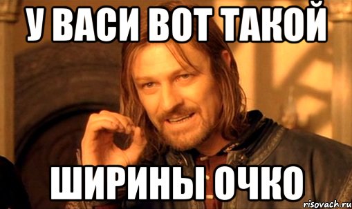 У ВАСИ ВОТ ТАКОЙ ШИРИНЫ ОЧКО, Мем Нельзя просто так взять и (Боромир мем)