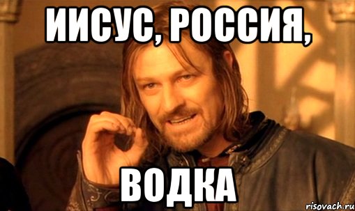 Иисус, Россия, Водка, Мем Нельзя просто так взять и (Боромир мем)