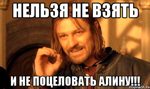 нельзя не взять и не поцеловать Алину!!!, Мем Нельзя просто так взять и (Боромир мем)