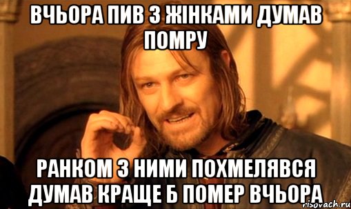 Вчьора пив з жінками думав помру ранком з ними похмелявся думав краще б помер вчьора, Мем Нельзя просто так взять и (Боромир мем)