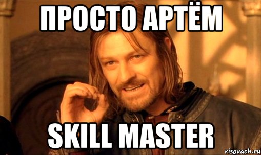 Просто Артём Skill master, Мем Нельзя просто так взять и (Боромир мем)