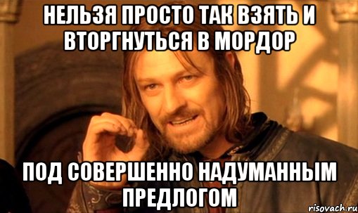 Нельзя просто так взять и вторгнуться в Мордор под совершенно надуманным предлогом, Мем Нельзя просто так взять и (Боромир мем)