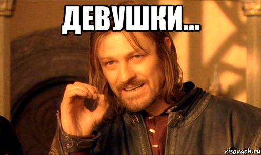 Девушки... , Мем Нельзя просто так взять и (Боромир мем)