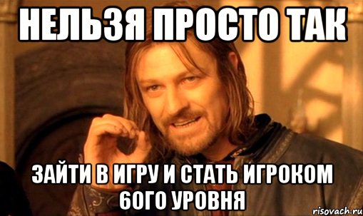 Нельзя просто так зайти в игру и стать игроком 60го уровня, Мем Нельзя просто так взять и (Боромир мем)