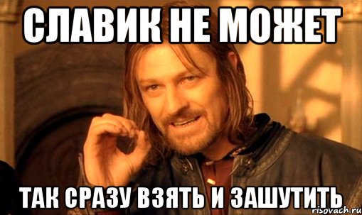 Славик не может так сразу взять и зашутить, Мем Нельзя просто так взять и (Боромир мем)