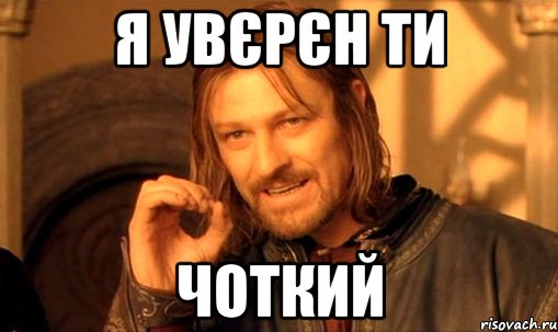 я увєрєн ти чоткий, Мем Нельзя просто так взять и (Боромир мем)