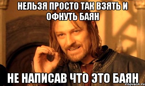 Нельзя просто так взять и офнуть Баян Не написав что это Баян, Мем Нельзя просто так взять и (Боромир мем)