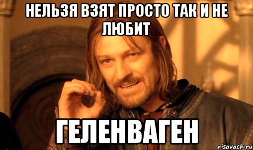 Нельзя взят просто так и не любит Геленваген, Мем Нельзя просто так взять и (Боромир мем)