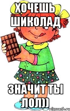 Хочешь шиколад Значит ты лол)), Мем Нельзя просто так