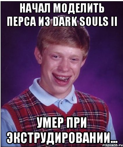 Начал моделить перса из Dark souls II Умер при экструдировании..., Мем Неудачник Брайан