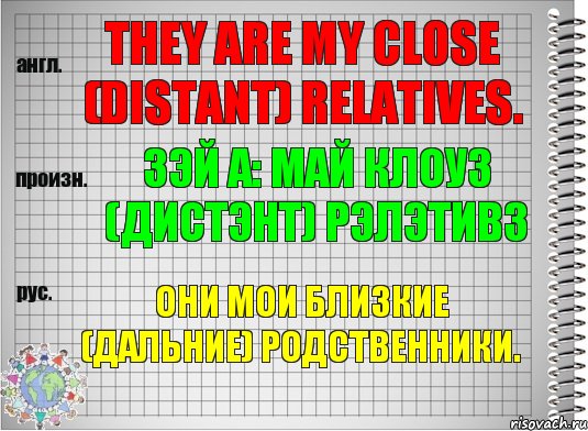 They are my close (distant) relatives. зэй а: май клоуз (дистэнт) рэлэтивз Они мои близкие (дальние) родственники., Комикс  Перевод с английского