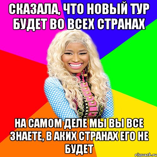 СКАЗАЛА, ЧТО НОВЫЙ ТУР БУДЕТ ВО ВСЕХ СТРАНАХ НА САМОМ ДЕЛЕ МЫ ВЫ ВСЕ ЗНАЕТЕ, В АКИХ СТРАНАХ ЕГО НЕ БУДЕТ, Мем NICKI MINAJ