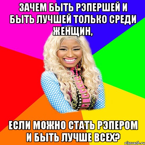 ЗАЧЕМ БЫТЬ РЭПЕРШЕЙ И БЫТЬ ЛУЧШЕЙ ТОЛЬКО СРЕДИ ЖЕНЩИН, ЕСЛИ МОЖНО СТАТЬ РЭПЕРОМ И БЫТЬ ЛУЧШЕ ВСЕХ?, Мем NICKI MINAJ