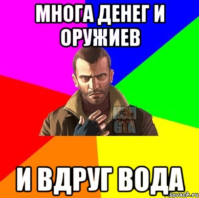 многа денег и оружиев и вдруг вода
