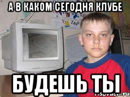 А в каком сегодня клубе будешь ТЫ, Мем ночные клубы