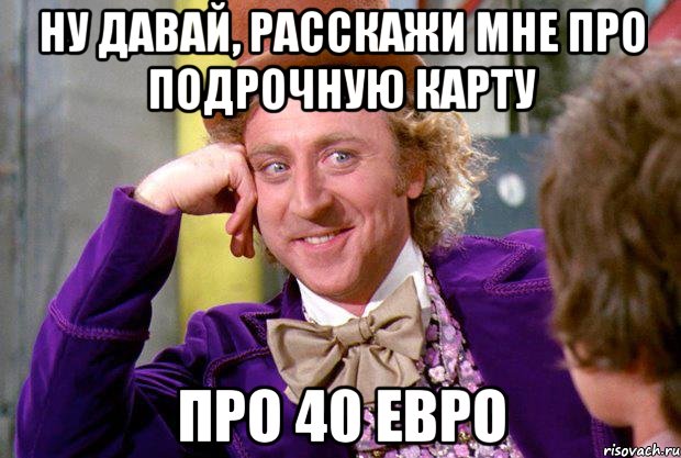 Ну давай, расскажи мне про подрочную карту Про 40 евро, Мем Ну давай расскажи (Вилли Вонка)