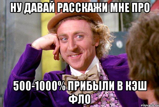 ну давай расскажи мне про 500-1000% прибыли в кэш фло, Мем Ну давай расскажи (Вилли Вонка)