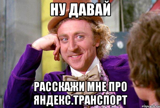 Ну давай Расскажи мне про Яндекс.Транспорт, Мем Ну давай расскажи (Вилли Вонка)