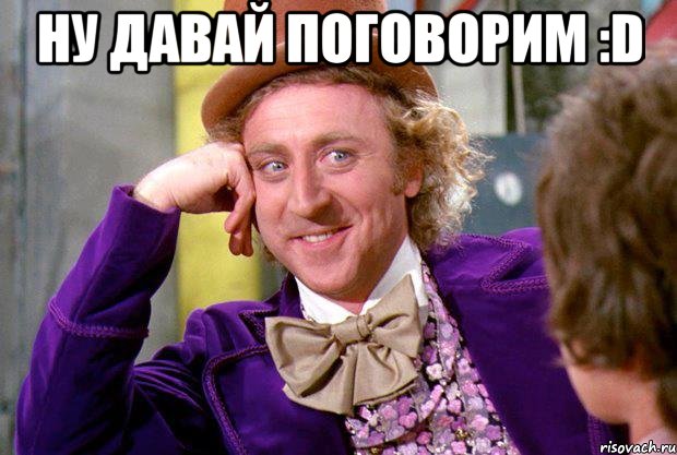 Ну давай поговорим :D , Мем Ну давай расскажи (Вилли Вонка)