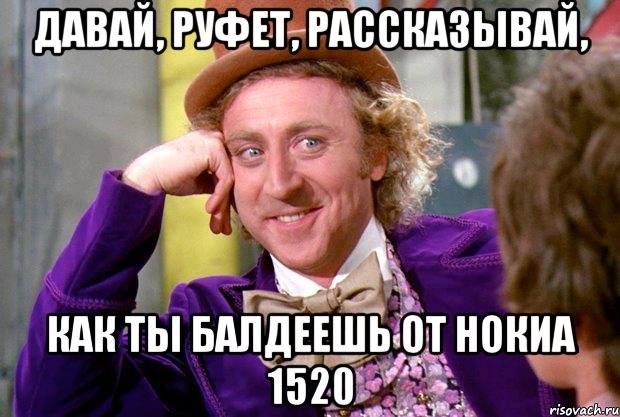 Давай, Руфет, рассказывай, как ты балдеешь от Нокиа 1520, Мем Ну давай расскажи (Вилли Вонка)