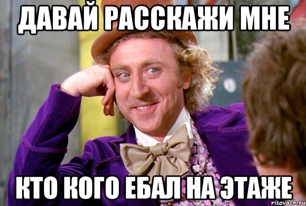 Давай расскажи мне Кто кого ебал на этаже