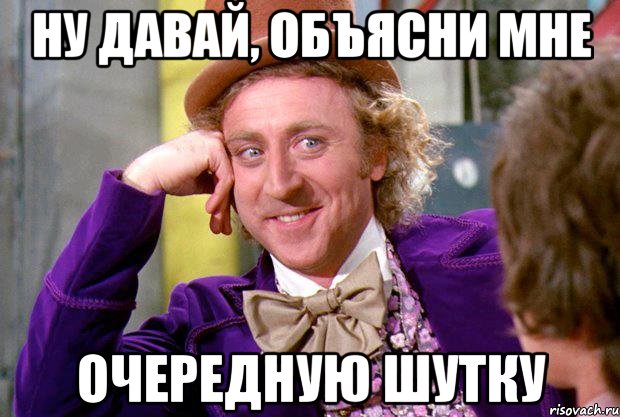 Ну давай, объясни мне очередную шутку, Мем Ну давай расскажи (Вилли Вонка)