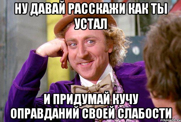 Ну давай расскажи как ты устал и придумай кучу оправданий своей слабости, Мем Ну давай расскажи (Вилли Вонка)