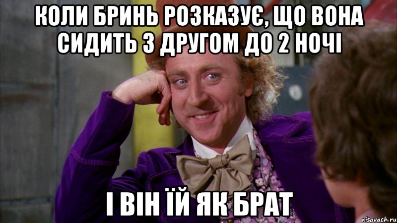 коли Бринь розказує, що вона сидить з другом до 2 ночі і він їй як брат, Мем Ну давай расскажи (Вилли Вонка)