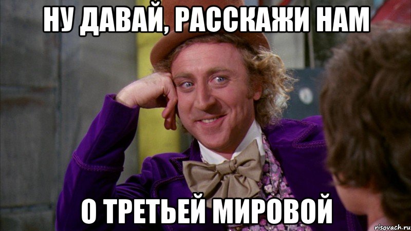 Ну давай, расскажи Нам О Третьей Мировой, Мем Ну давай расскажи (Вилли Вонка)