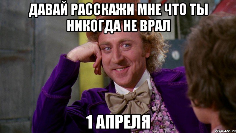 давай расскажи мне что ты никогда не врал 1 апреля, Мем Ну давай расскажи (Вилли Вонка)