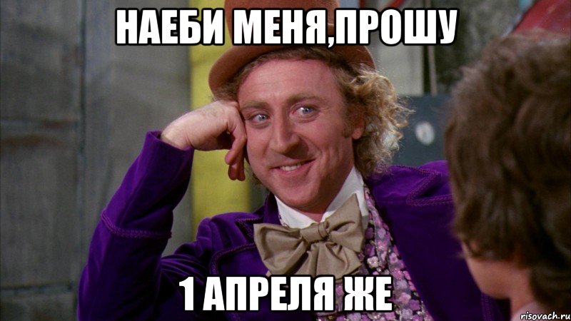 НАЕБИ МЕНЯ,ПРОШУ 1 АПРЕЛЯ ЖЕ, Мем Ну давай расскажи (Вилли Вонка)