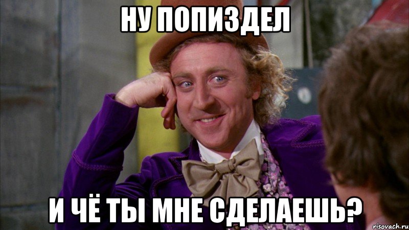 ну попиздел и чё ты мне сделаешь?, Мем Ну давай расскажи (Вилли Вонка)