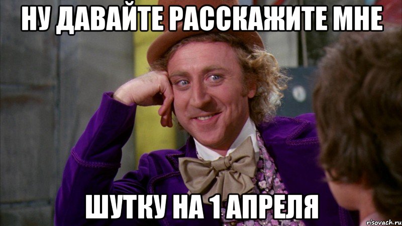 ну давайте расскажите мне шутку на 1 апреля, Мем Ну давай расскажи (Вилли Вонка)