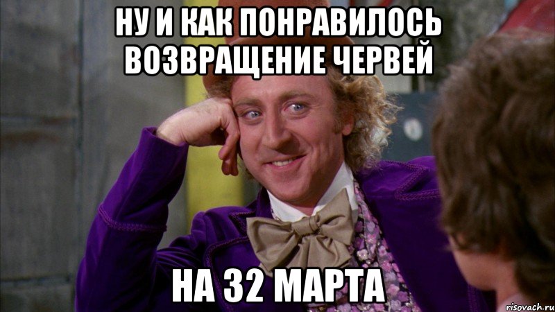 НУ И КАК ПОНРАВИЛОСЬ ВОЗВРАЩЕНИЕ ЧЕРВЕЙ НА 32 МАРТА, Мем Ну давай расскажи (Вилли Вонка)