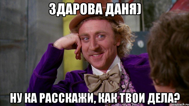 Здарова даня) Ну ка расскажи, как твои дела?, Мем Ну давай расскажи (Вилли Вонка)